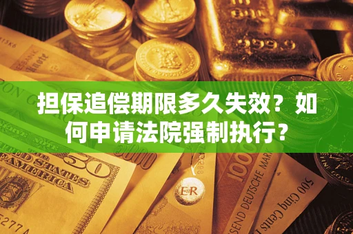 济南担保追偿期限多久失效？如何申请法院强制执行？