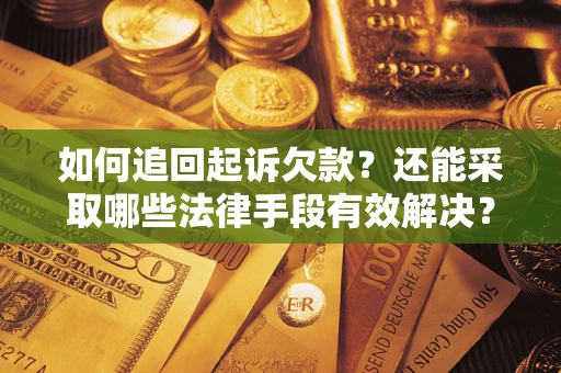 济南如何追回起诉欠款？还能采取哪些法律手段有效解决？