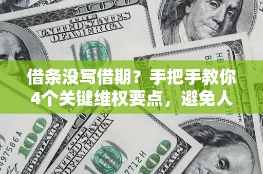 济南借条没写借期？手把手教你4个关键维权要点，避免人财两空