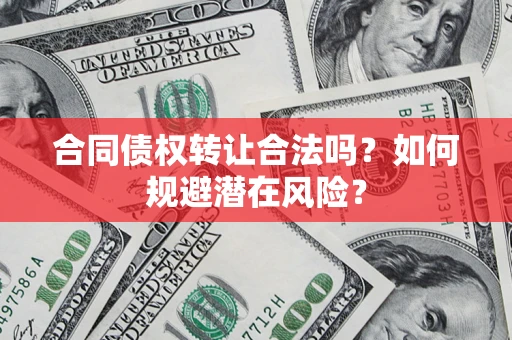 济南合同债权转让合法吗？如何规避潜在风险？