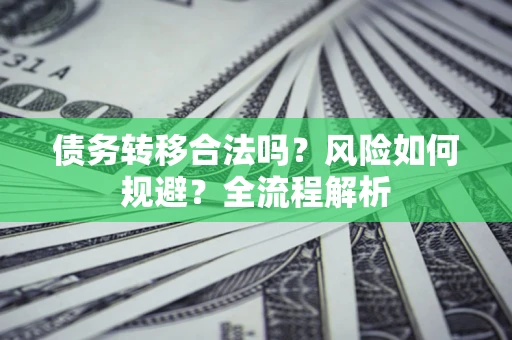 济南债务转移合法吗？风险如何规避？全流程解析