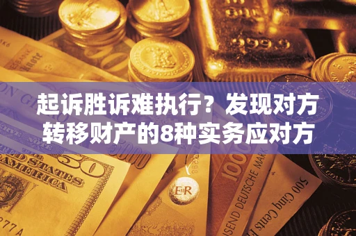 济南起诉胜诉难执行？发现对方转移财产的8种实务应对方案