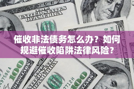 济南催收非法债务怎么办？如何规避催收陷阱法律风险？