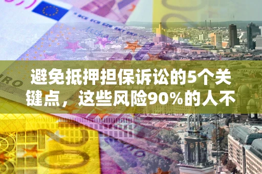 济南避免抵押担保诉讼的5个关键点，这些风险90%的人不知道！
