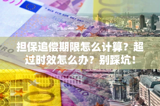 济南担保追偿期限怎么计算？超过时效怎么办？别踩坑！