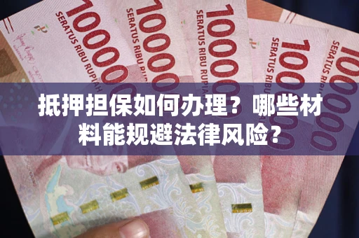 济南抵押担保如何办理？哪些材料能规避法律风险？
