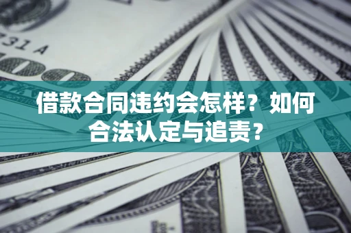 济南借款合同违约会怎样？如何合法认定与追责？