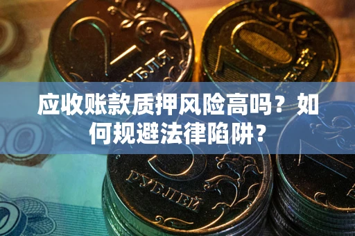济南应收账款质押风险高吗？如何规避法律陷阱？