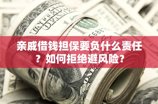 济南亲戚借钱担保要负什么责任？如何拒绝避风险？