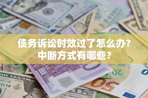 济南债务诉讼时效过了怎么办？中断方式有哪些？