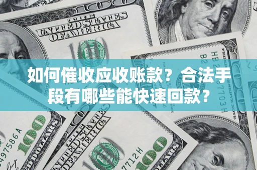 济南如何催收应收账款？合法手段有哪些能快速回款？