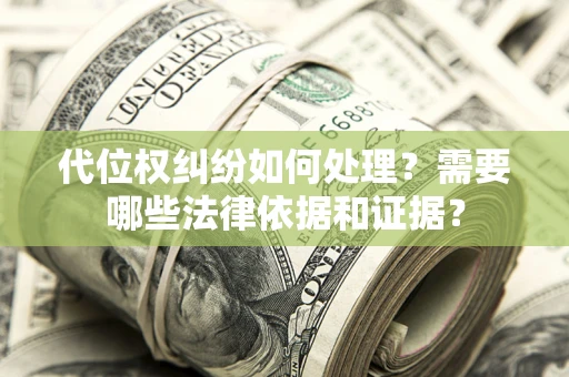 济南代位权纠纷如何处理？需要哪些法律依据和证据？