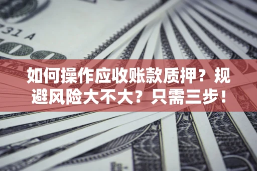济南如何操作应收账款质押？规避风险大不大？只需三步！
