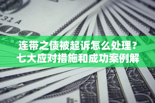 济南连带之债被起诉怎么处理？七大应对措施和成功案例解析
