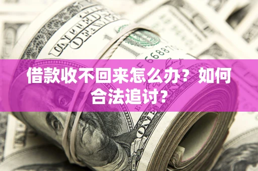 济南借款收不回来怎么办？如何合法追讨？