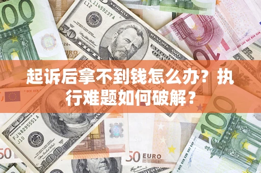 济南起诉后拿不到钱怎么办?执行难题如何破解? 济南起诉后拿不到钱怎么办?执行难题如何破解?