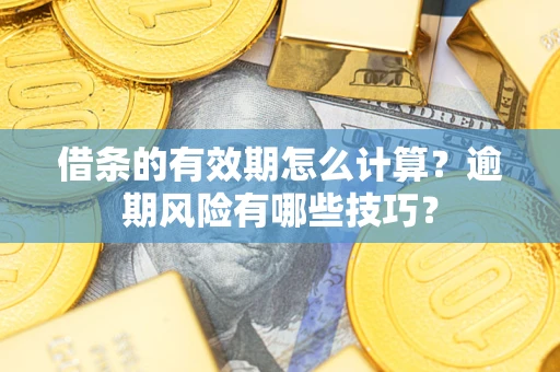 济南借条的有效期怎么计算？逾期风险有哪些技巧？