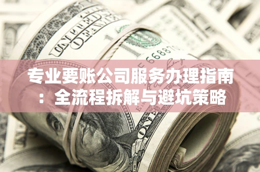济南专业要账公司服务办理指南：全流程拆解与避坑策略
