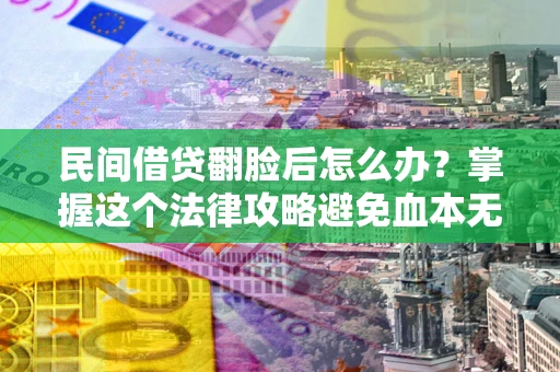 济南民间借贷翻脸后怎么办？掌握这个法律攻略避免血本无归