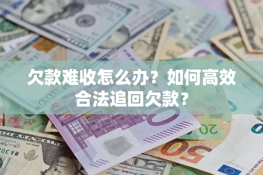 济南欠款难收怎么办？如何高效合法追回欠款？