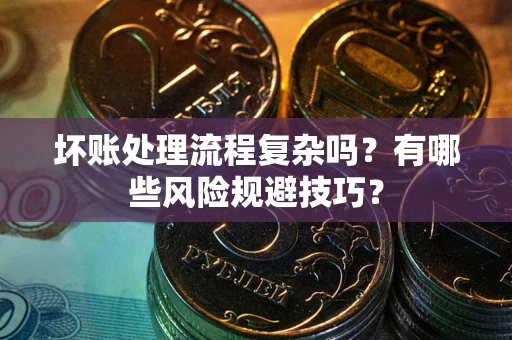济南坏账处理流程复杂吗？有哪些风险规避技巧？