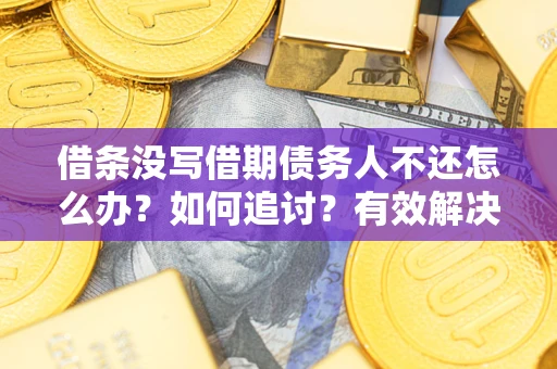 济南借条没写借期债务人不还怎么办？如何追讨？有效解决方案！