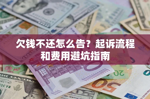 济南欠钱不还怎么告?起诉流程和费用避坑指南 济南欠钱不还怎么告?起诉流程和费用避坑指南