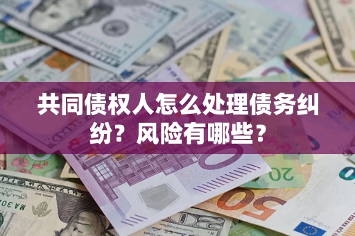 济南共同债权人怎么处理债务纠纷？风险有哪些？