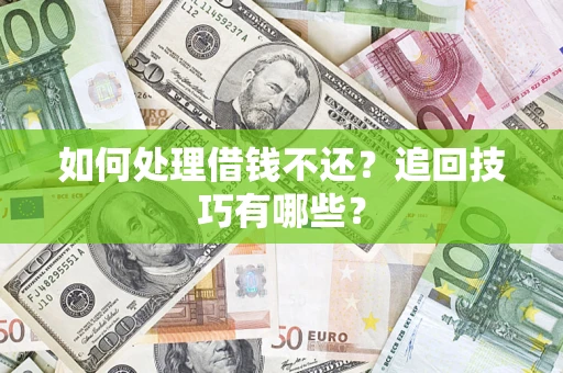 济南如何处理借钱不还？追回技巧有哪些？
