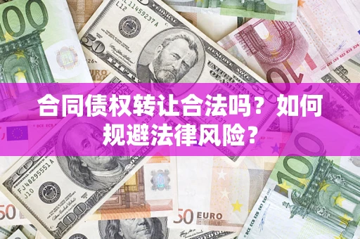 济南合同债权转让合法吗？如何规避法律风险？