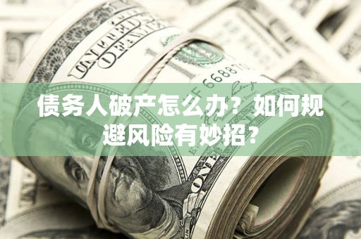 济南债务人破产怎么办？如何规避风险有妙招？