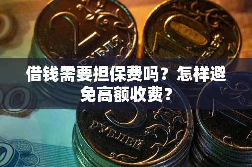 济南借钱需要担保费吗？怎样避免高额收费？