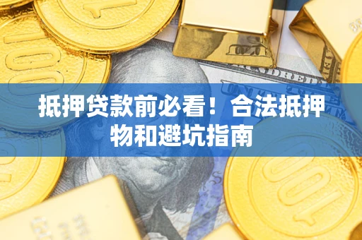 济南抵押贷款前必看！合法抵押物和避坑指南