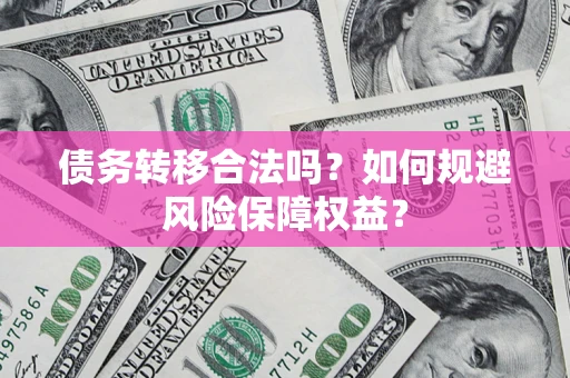 济南债务转移合法吗？如何规避风险保障权益？