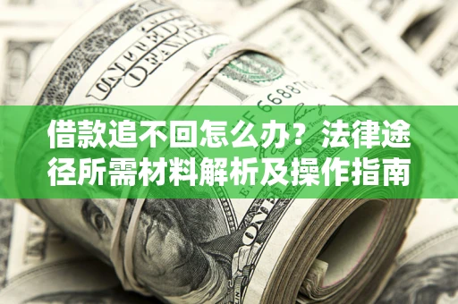 济南借款追不回怎么办?法律途径所需材料解析及操作指南 济南借款追不回怎么办?法律途径所需材料解析及操作指南