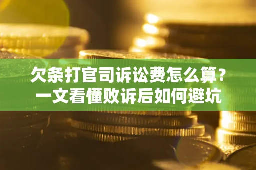 济南欠条打官司诉讼费怎么算？一文看懂败诉后如何避坑