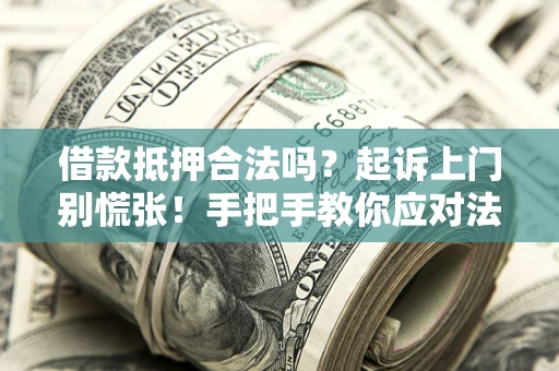 济南借款抵押合法吗？起诉上门别慌张！手把手教你应对法律程序
