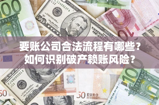 济南要账公司合法流程有哪些？如何识别破产赖账风险？