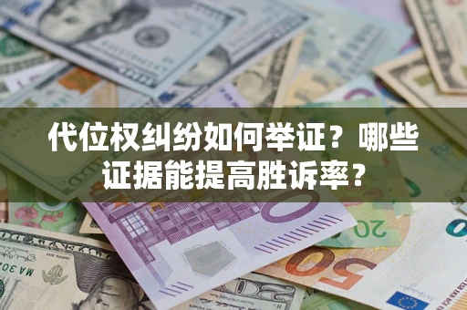 济南代位权纠纷如何举证？哪些证据能提高胜诉率？