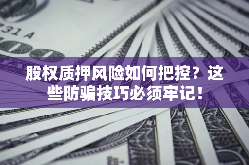 济南股权质押风险如何把控？这些防骗技巧必须牢记！