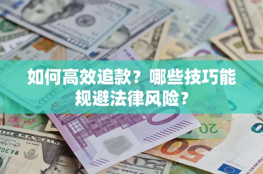 济南如何高效追款？哪些技巧能规避法律风险？