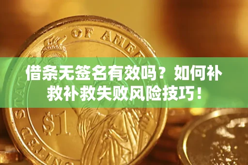 济南借条无签名有效吗？如何补救补救失败风险技巧！
