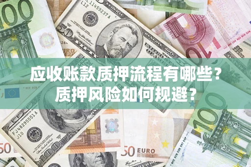 济南应收账款质押流程有哪些？质押风险如何规避？