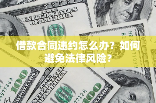 济南借款合同违约怎么办？如何避免法律风险？