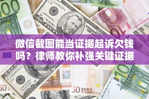 济南微信截图能当证据起诉欠钱吗？律师教你补强关键证据