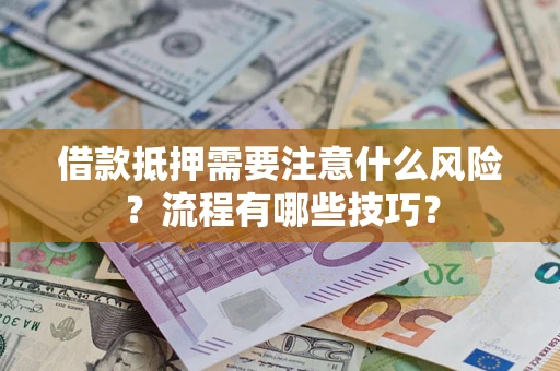 济南借款抵押需要注意什么风险？流程有哪些技巧？