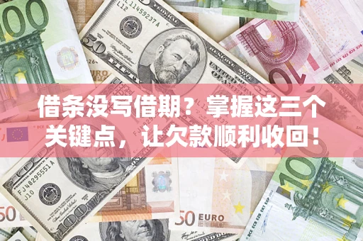 济南借条没写借期？掌握这三个关键点，让欠款顺利收回！