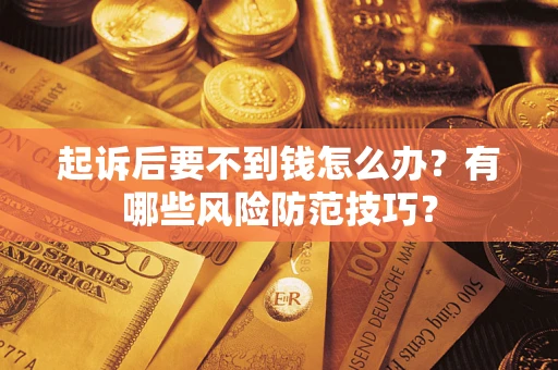 济南起诉后要不到钱怎么办？有哪些风险防范技巧？