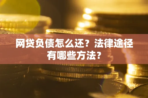 济南网贷负债怎么还？法律途径有哪些方法？