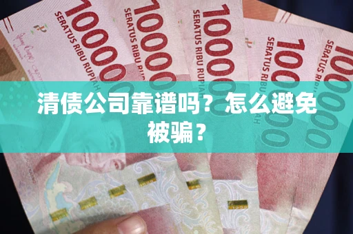 济南清债公司靠谱吗？怎么避免被骗？